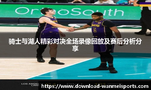 骑士与湖人精彩对决全场录像回放及赛后分析分享