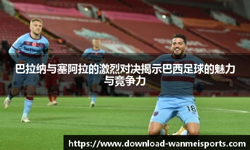 巴拉纳与塞阿拉的激烈对决揭示巴西足球的魅力与竞争力